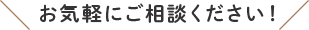 お気軽にご相談ください！