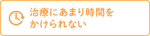 治療にあまり時間を かけられない