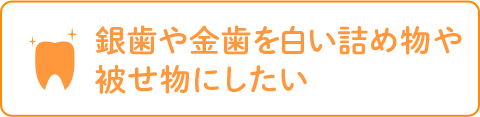 銀歯や金歯を白い詰め物や 被せ物にしたい