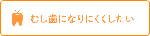 むし歯になりにくくしたい